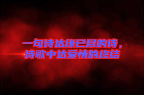 一句詩達(dá)緣已盡的詩，詩歌中達(dá)愛情的終結(jié)