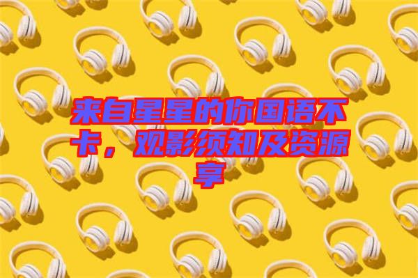 來自星星的你國(guó)語(yǔ)不卡，觀影須知及資源享