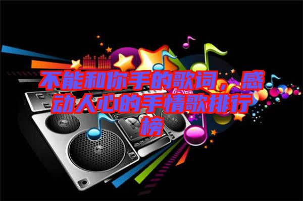 不能和你手的歌詞，感動(dòng)人心的手情歌排行榜