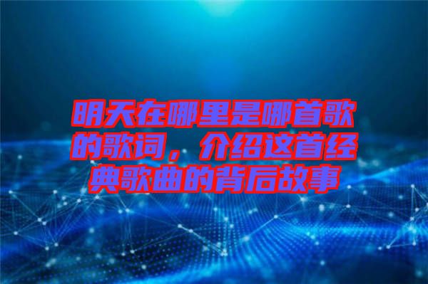 明天在哪里是哪首歌的歌詞，介紹這首經典歌曲的背后故事
