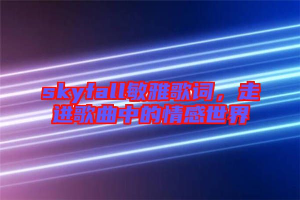 skyfall敏雅歌詞，走進歌曲中的情感世界