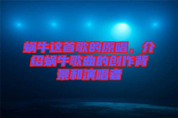蝸牛這首歌的原唱，介紹蝸牛歌曲的創(chuàng)作背景和演唱者