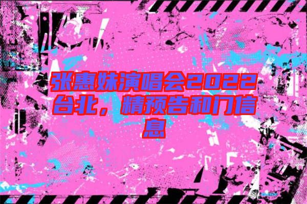 張惠妹演唱會2022臺北，精預(yù)告和門信息