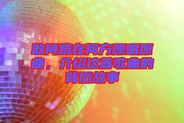 敢問路在何方原唱原曲，介紹這首歌曲的背后故事