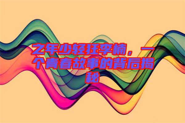 之年少輕狂李楠，一個青春故事的背后揭秘