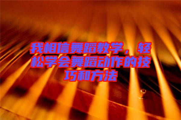 我相信舞蹈教學，輕松學會舞蹈動作的技巧和方法