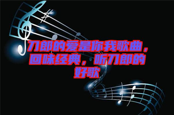 刀郎的愛是你我歌曲，回味經典，聽刀郎的好歌