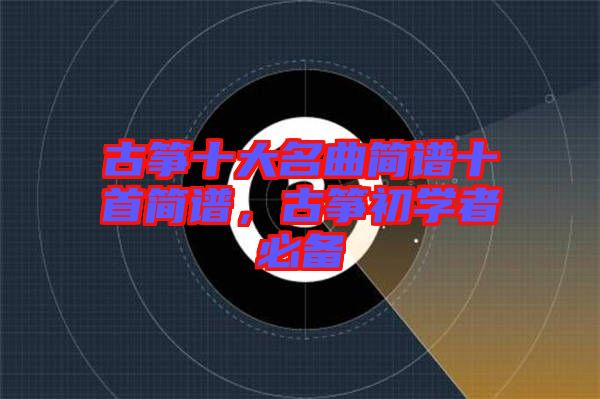 古箏十大名曲簡譜十首簡譜，古箏初學者必備