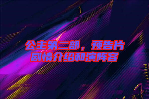 公主第二部，預告片劇情介紹和演陣容