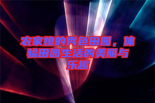 農家媳的秀色田園，體驗田園生活的美麗與樂趣