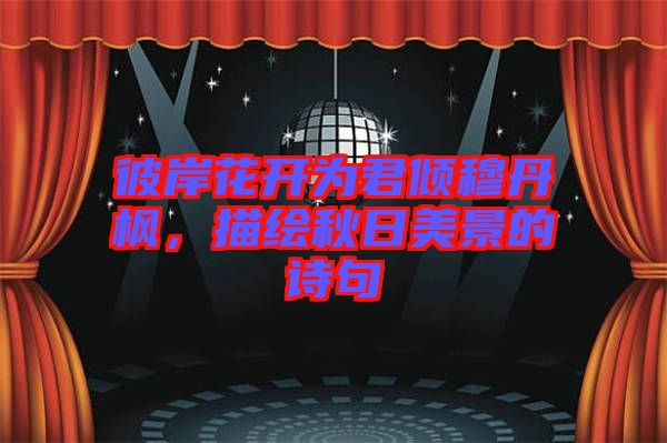 彼岸花開為君傾穆丹楓，描繪秋日美景的詩句
