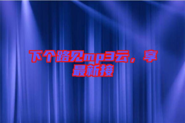 下個(gè)路見(jiàn)mp3云，享最新接