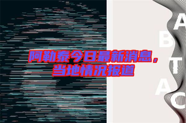 阿勒泰今日最新消息，當地情況報道