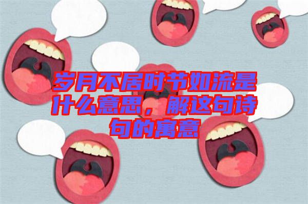 歲月不居時節如流是什么意思，解這句詩句的寓意