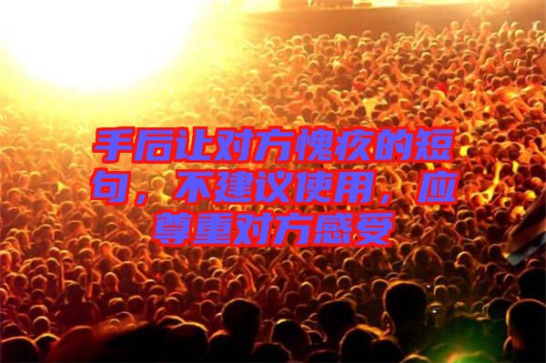 手后讓對方愧疚的短句，不建議使用，應尊重對方感受
