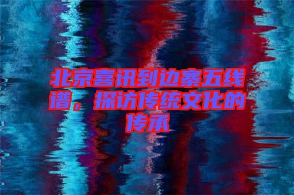 北京喜訊到邊寨五線譜，探訪傳統文化的傳承