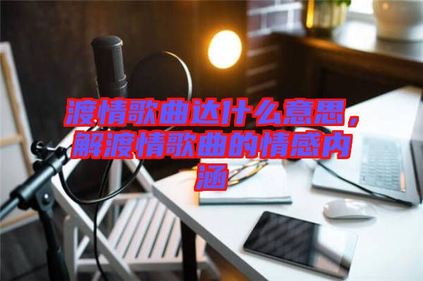 渡情歌曲達什么意思，解渡情歌曲的情感內涵