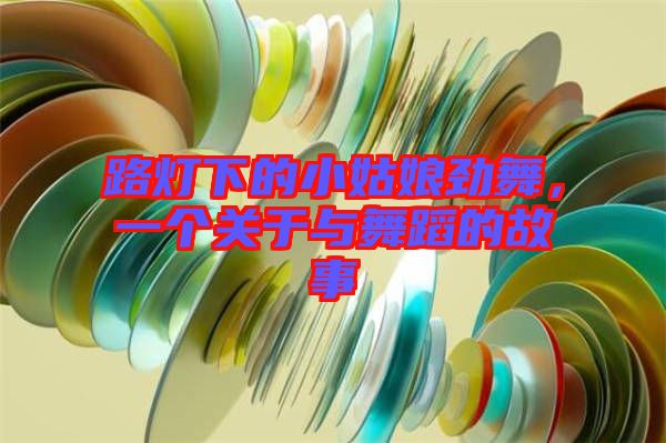 路燈下的小姑娘勁舞，一個關于與舞蹈的故事