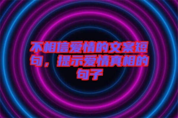 不相信愛情的文案短句，提示愛情真相的句子
