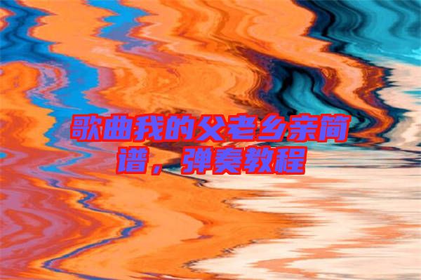 歌曲我的父老鄉親簡譜，彈奏教程
