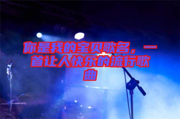 你是我的寶貝歌名，一首讓人快樂的流行歌曲