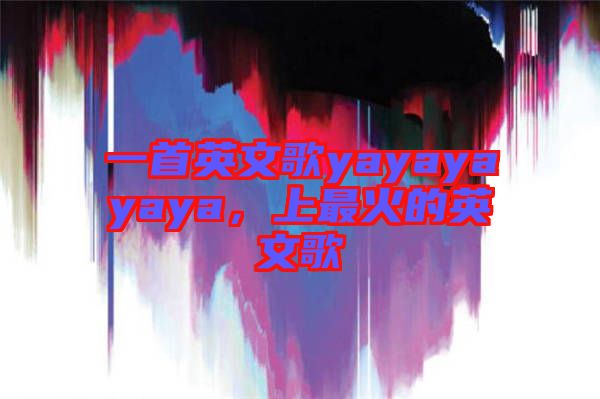一首英文歌yayayayaya，上最火的英文歌