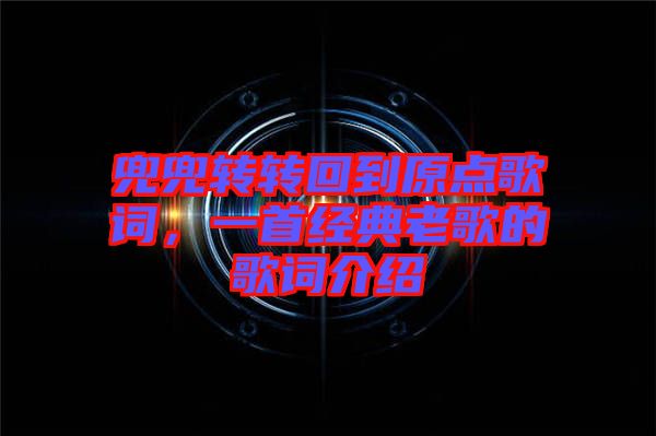 兜兜轉轉回到原點歌詞，一首經典老歌的歌詞介紹