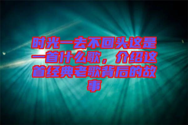 時光一去不回頭這是一首什么歌，介紹這首經典老歌背后的故事