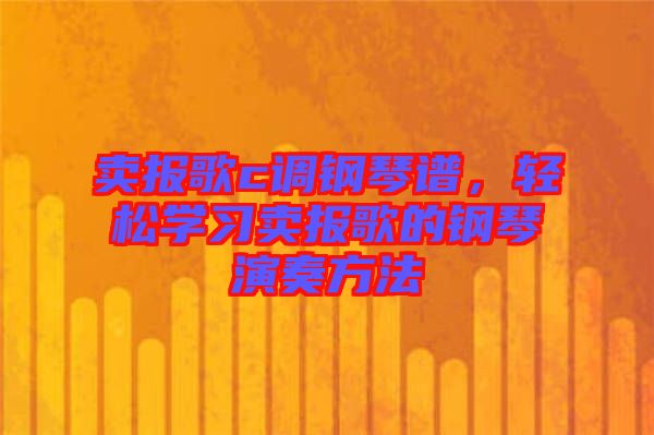 賣報歌c調鋼琴譜，輕松學習賣報歌的鋼琴演奏方法