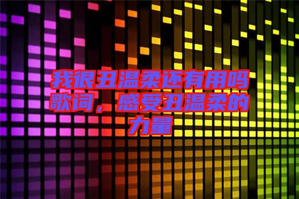 我很丑溫柔還有用嗎歌詞，感受丑溫柔的力量