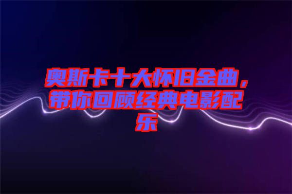 奧斯卡十大懷舊金曲，帶你回顧經典電影配樂