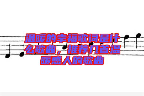 溫暖的幸福歌詞是什么歌曲，推薦幾首溫暖感人的歌曲