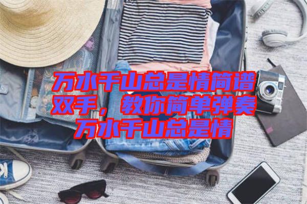 萬水千山總是情簡譜雙手，教你簡單彈奏萬水千山總是情