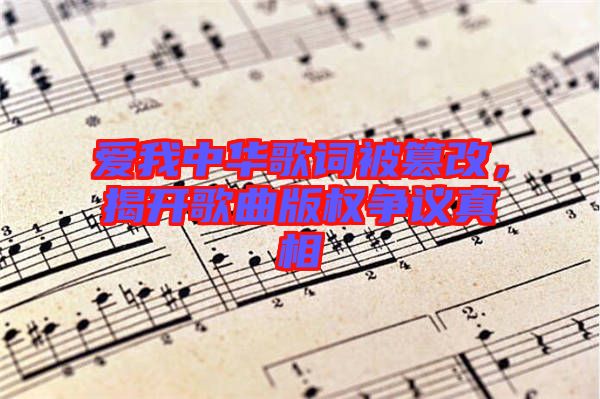 愛我中華歌詞被篡改，揭開歌曲版權爭議真相