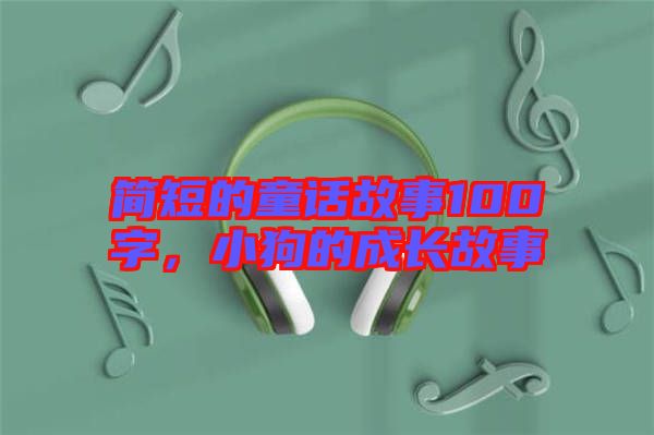 簡短的童話故事100字，小狗的成長故事
