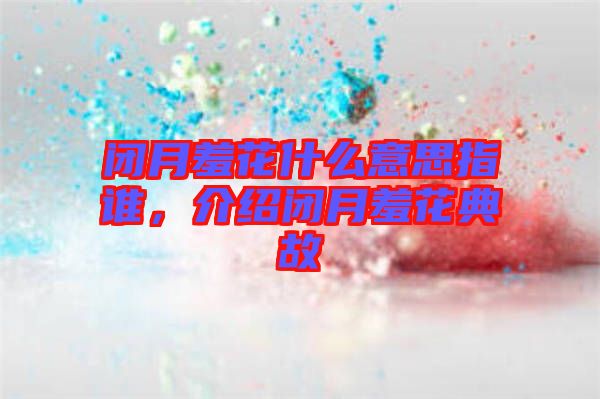 閉月羞花什么意思指誰，介紹閉月羞花典故