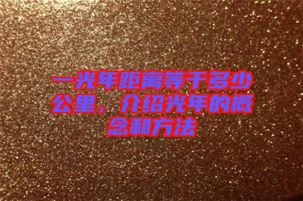 一光年距離等于多少公里，介紹光年的概念和方法