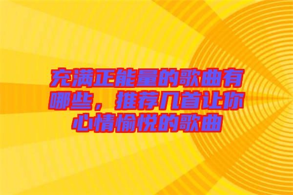 充滿正能量的歌曲有哪些，推薦幾首讓你心情愉悅的歌曲