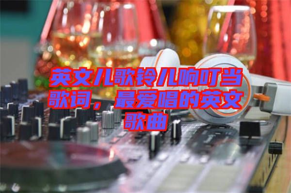 英文兒歌鈴兒響叮當歌詞，最愛唱的英文歌曲