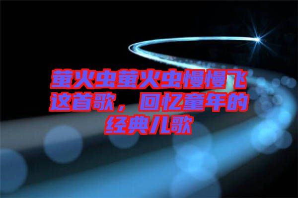 螢火蟲螢火蟲慢慢飛這首歌，回憶童年的經典兒歌