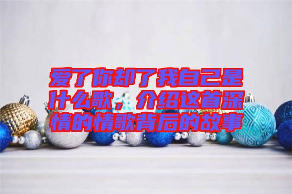 愛了你卻了我自己是什么歌，介紹這首深情的情歌背后的故事