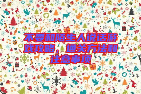 不要和陌生人說話游戲攻略，通關方法和注意事項