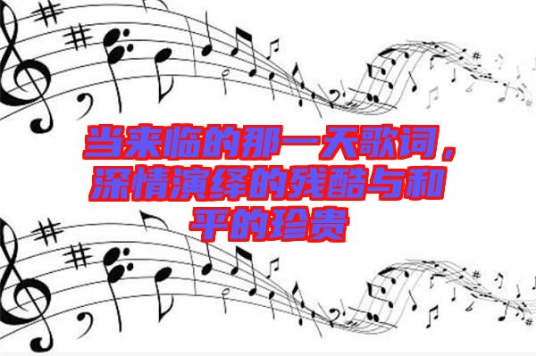 當來臨的那一天歌詞，深情演繹的殘酷與和平的珍貴