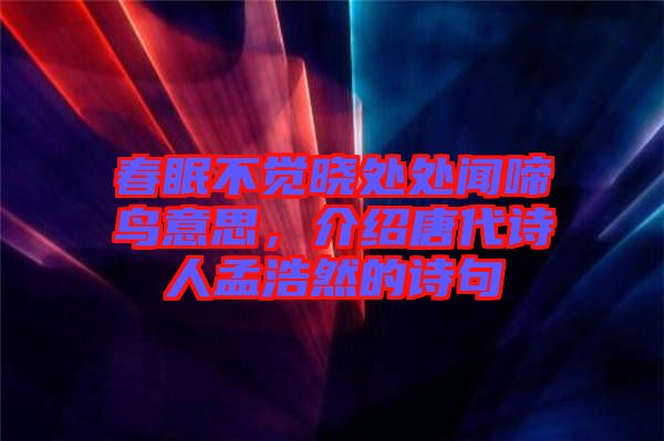 春眠不覺曉處處聞啼鳥意思，介紹唐代詩人孟浩然的詩句