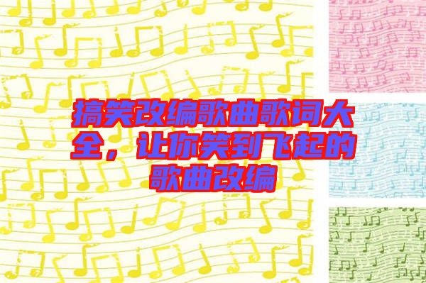 搞笑改編歌曲歌詞大全，讓你笑到飛起的歌曲改編