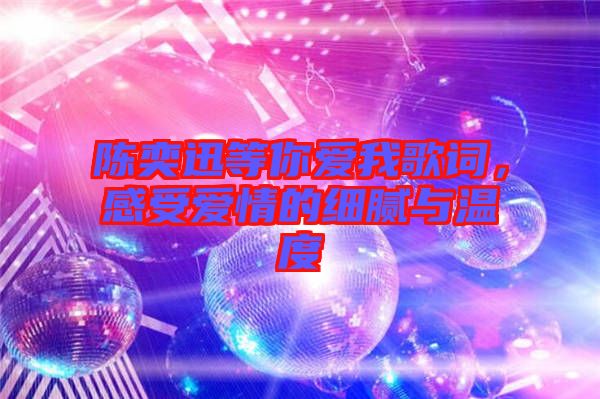 陳奕迅等你愛我歌詞，感受愛情的細膩與溫度