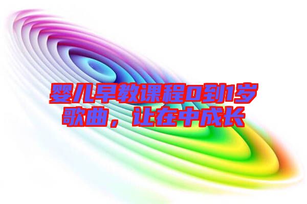 嬰兒早教課程0到1歲歌曲，讓在中成長