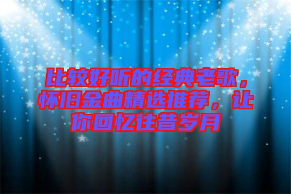 比較好聽的經典老歌，懷舊金曲精選推薦，讓你回憶往昔歲月