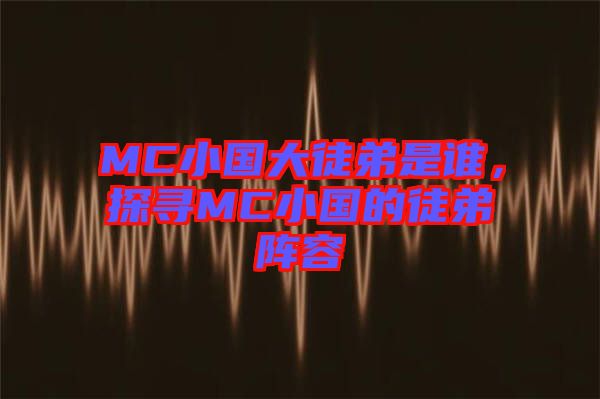 MC小國大徒弟是誰，探尋MC小國的徒弟陣容