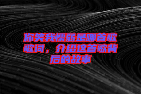 你笑我懦弱是哪首歌歌詞，介紹這首歌背后的故事
